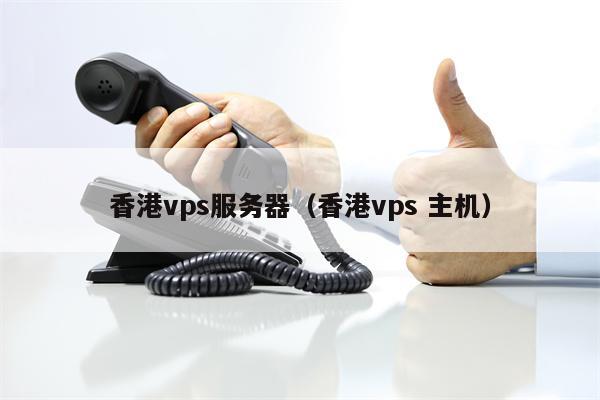 香港vps服务器（香港vps 主机）