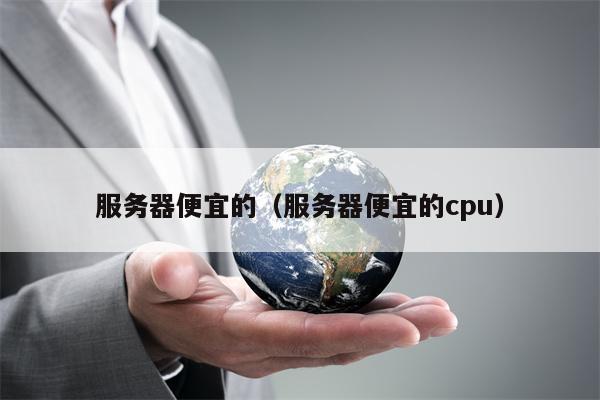 服务器便宜的（服务器便宜的cpu）