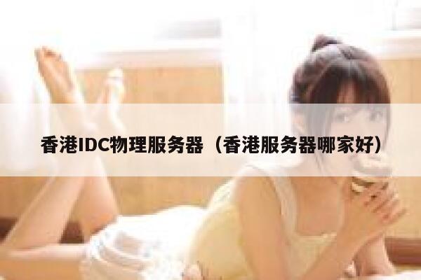 香港IDC物理服务器（香港服务器哪家好）