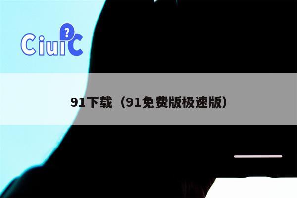 91下载（91免费版极速版）