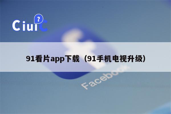 91看片app下载（91手机电视升级）