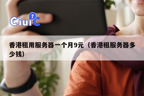 香港租用服务器一个月9元（香港租服务器多少钱）