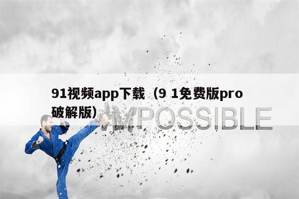 91视频app下载（9 1免费版pro 破解版）