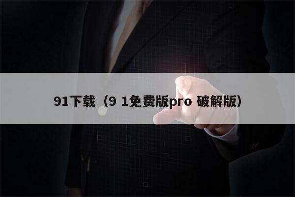 91下载（9 1免费版pro 破解版）