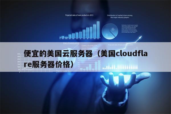 便宜的美国云服务器（美国cloudflare服务器价格）