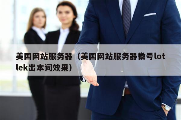 美国网站服务器（美国网站服务器徽号lotlek出本词效果）