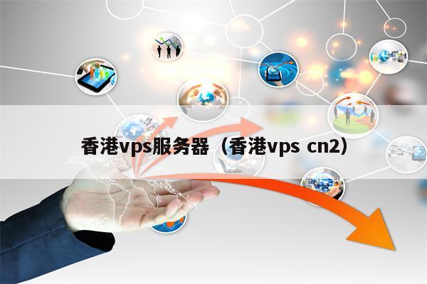 香港vps服务器（香港vps cn2）