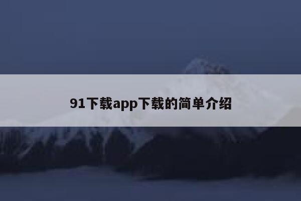 91下载app下载的简单介绍