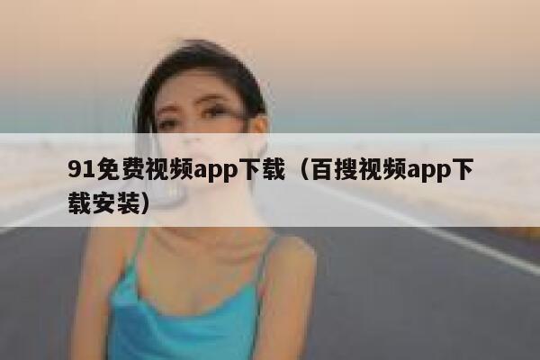 91免费视频app下载（百搜视频app下载安装）