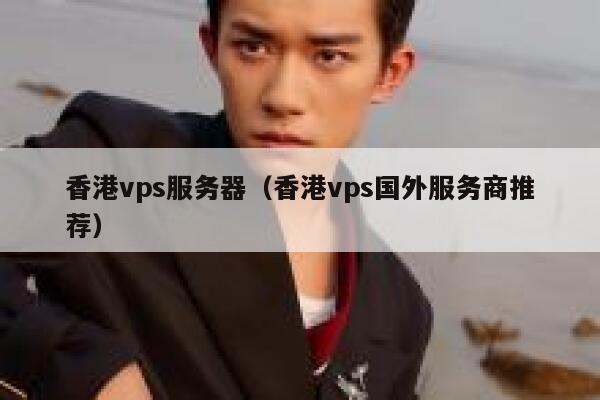 香港vps服务器（香港vps国外服务商推荐）