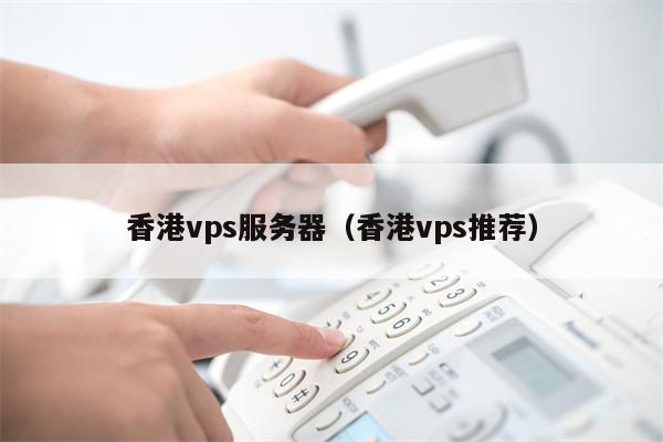 香港vps服务器（香港vps推荐）