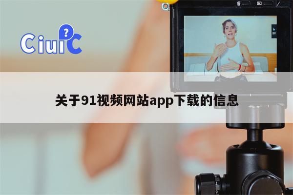 关于91视频网站app下载的信息