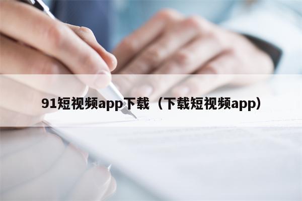 91短视频app下载（下载短视频app）