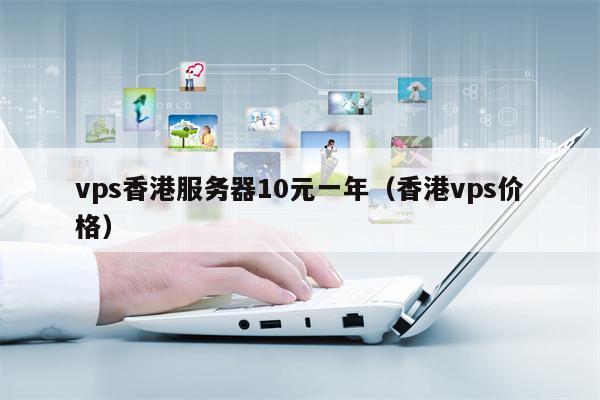 vps香港服务器10元一年（香港vps价格）