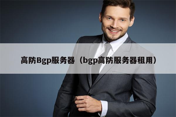 高防Bgp服务器（bgp高防服务器租用）