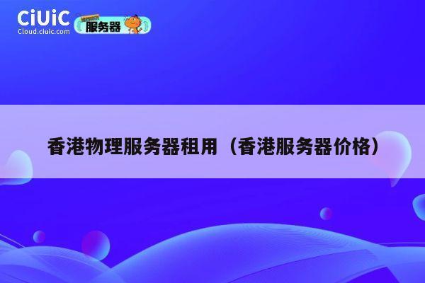 香港物理服务器租用（香港服务器价格）