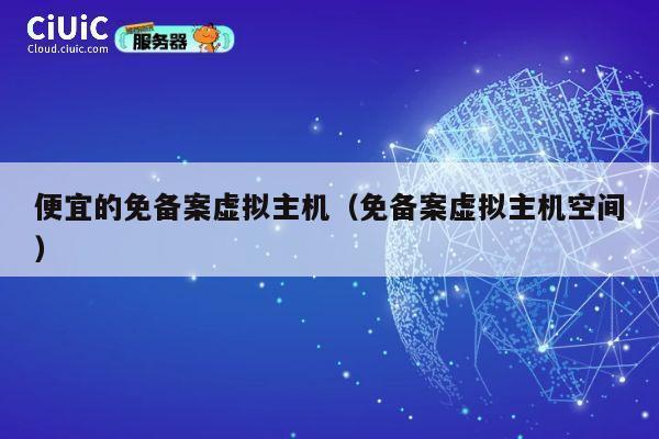 便宜的免备案虚拟主机（免备案虚拟主机空间）