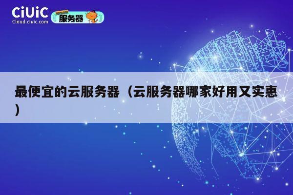 最便宜的云服务器（云服务器哪家好用又实惠）