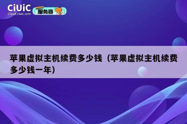 苹果虚拟主机续费多少钱（苹果虚拟主机续费多少钱一年）