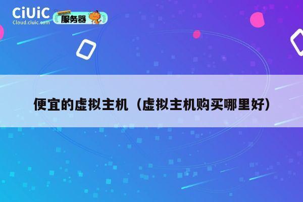 便宜的虚拟主机（虚拟主机购买哪里好）