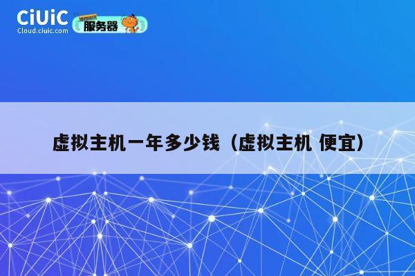 虚拟主机一年多少钱（虚拟主机 便宜）