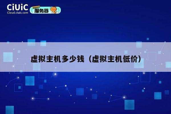 虚拟主机多少钱（虚拟主机低价）