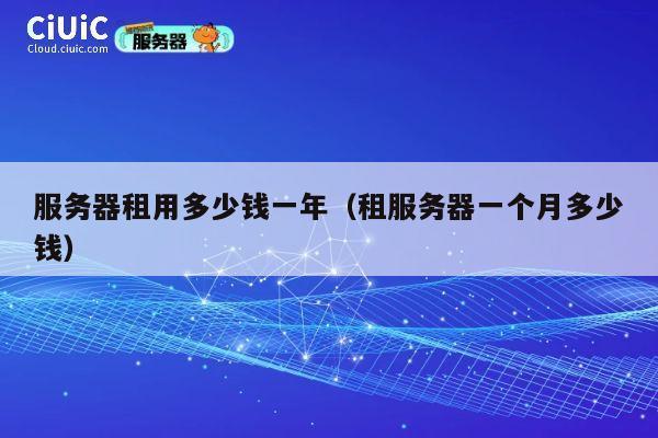 服务器租用多少钱一年（租服务器一个月多少钱）