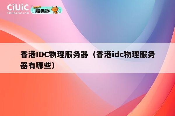 香港IDC物理服务器（香港idc物理服务器有哪些）