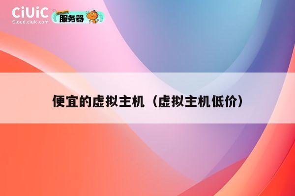 便宜的虚拟主机（虚拟主机低价）