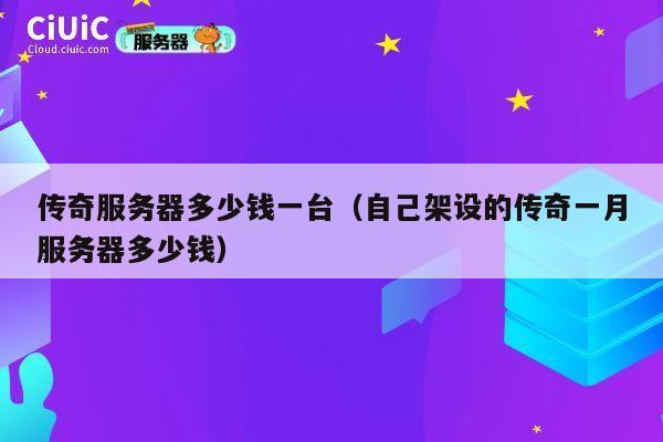 传奇服务器多少钱一台（自己架设的传奇一月服务器多少钱）
