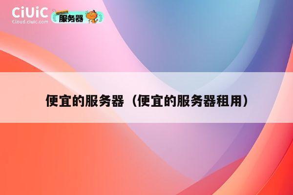 便宜的服务器（便宜的服务器租用）