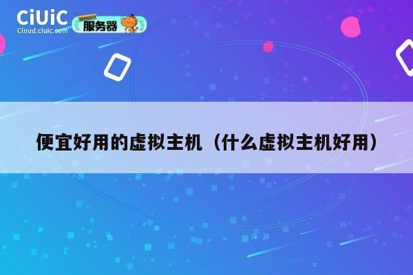 便宜好用的虚拟主机（什么虚拟主机好用）