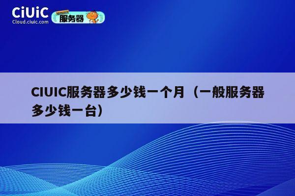 CIUIC服务器多少钱一个月（一般服务器多少钱一台）