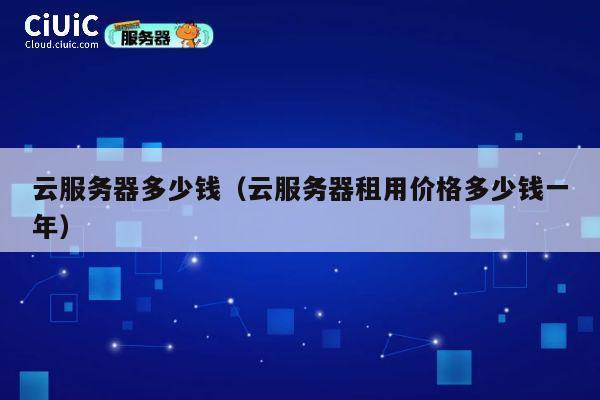 云服务器多少钱（云服务器租用价格多少钱一年）