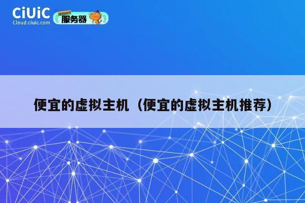 便宜的虚拟主机（便宜的虚拟主机推荐）