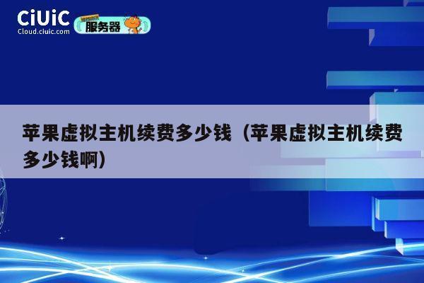 苹果虚拟主机续费多少钱（苹果虚拟主机续费多少钱啊）