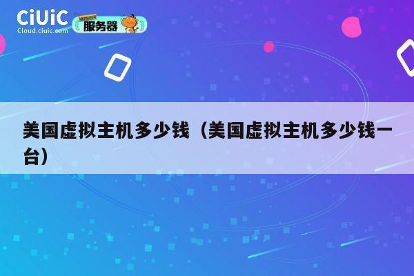 美国虚拟主机多少钱（美国虚拟主机多少钱一台）
