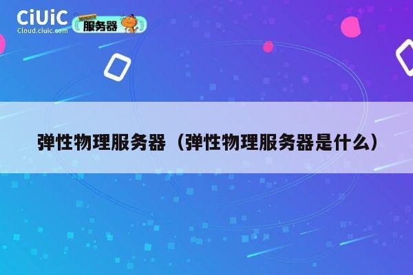 弹性物理服务器（弹性物理服务器是什么）