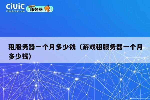 租服务器一个月多少钱（游戏租服务器一个月多少钱）