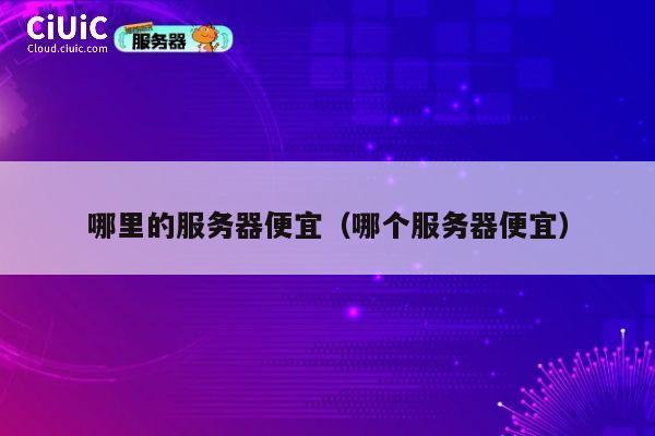 哪里的服务器便宜（哪个服务器便宜）