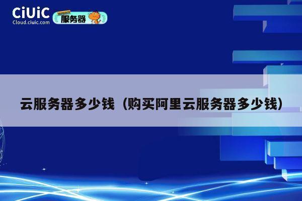 云服务器多少钱（购买阿里云服务器多少钱）
