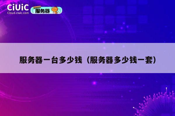 服务器一台多少钱（服务器多少钱一套）