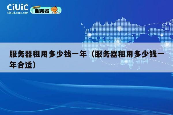 服务器租用多少钱一年（服务器租用多少钱一年合适）
