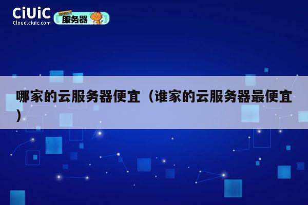哪家的云服务器便宜（谁家的云服务器最便宜）