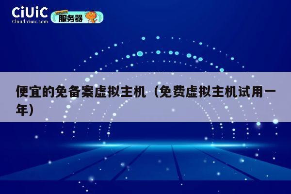 便宜的免备案虚拟主机（免费虚拟主机试用一年）