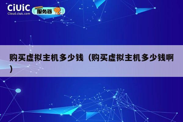 购买虚拟主机多少钱（购买虚拟主机多少钱啊）