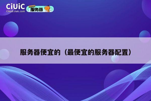 服务器便宜的（最便宜的服务器配置）