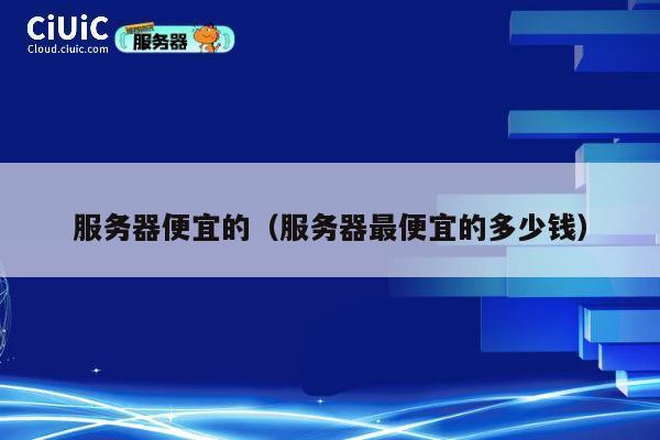 服务器便宜的（服务器最便宜的多少钱）