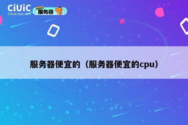 服务器便宜的（服务器便宜的cpu）