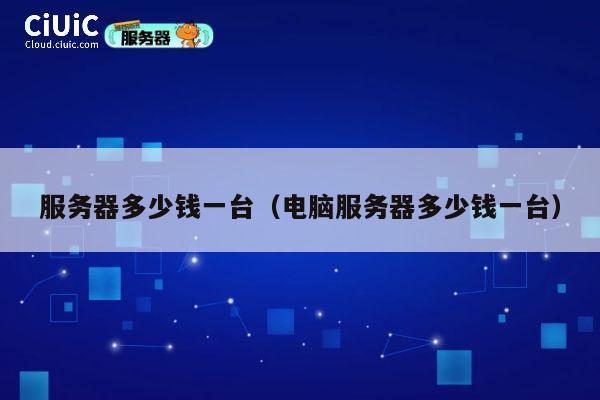 服务器多少钱一台（电脑服务器多少钱一台）